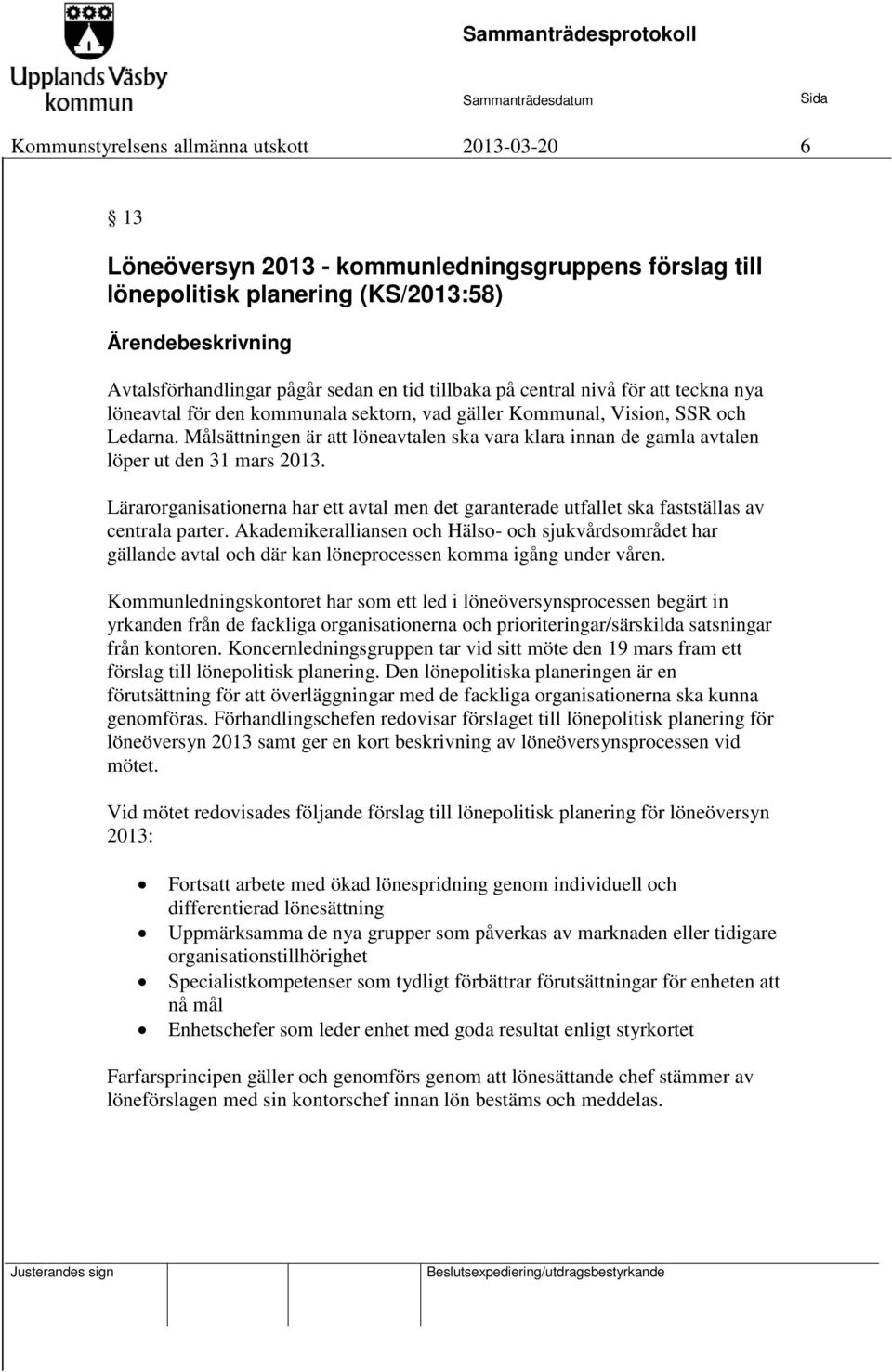 Målsättningen är att löneavtalen ska vara klara innan de gamla avtalen löper ut den 31 mars 2013. Lärarorganisationerna har ett avtal men det garanterade utfallet ska fastställas av centrala parter.