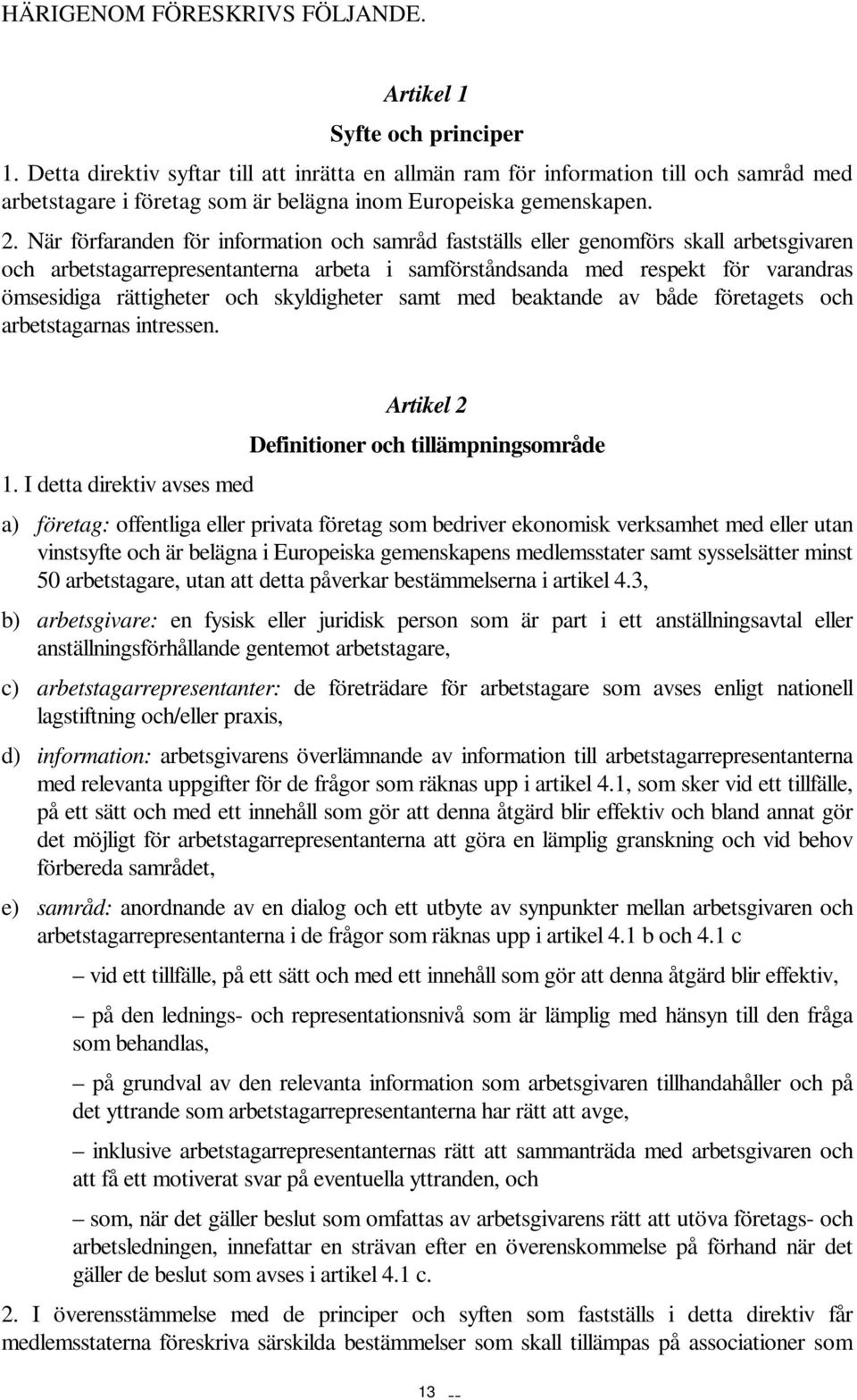 När förfaranden för information och samråd fastställs eller genomförs skall arbetsgivaren och arbetstagarrepresentanterna arbeta i samförståndsanda med respekt för varandras ömsesidiga rättigheter