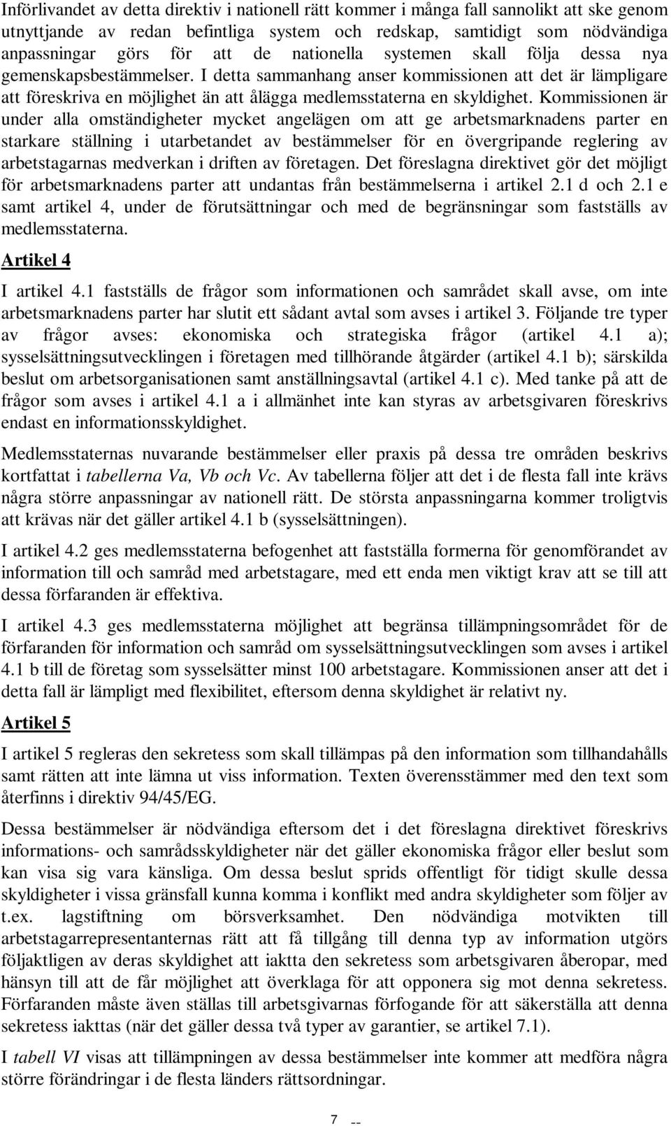 Kommissionen är under alla omständigheter mycket angelägen om att ge arbetsmarknadens parter en starkare ställning i utarbetandet av bestämmelser för en övergripande reglering av arbetstagarnas