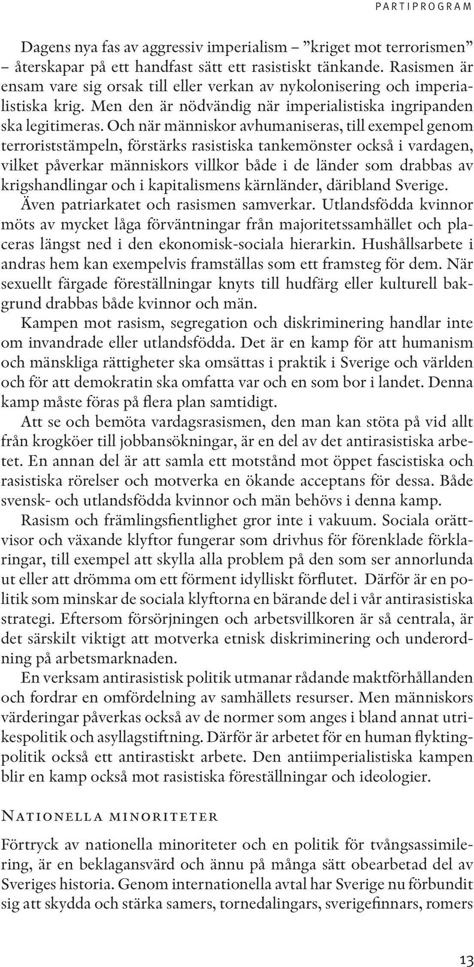 Och när människor avhumaniseras, till exempel genom terroriststämpeln, förstärks rasistiska tankemönster också i vardagen, vilket påverkar människors villkor både i de länder som drabbas av