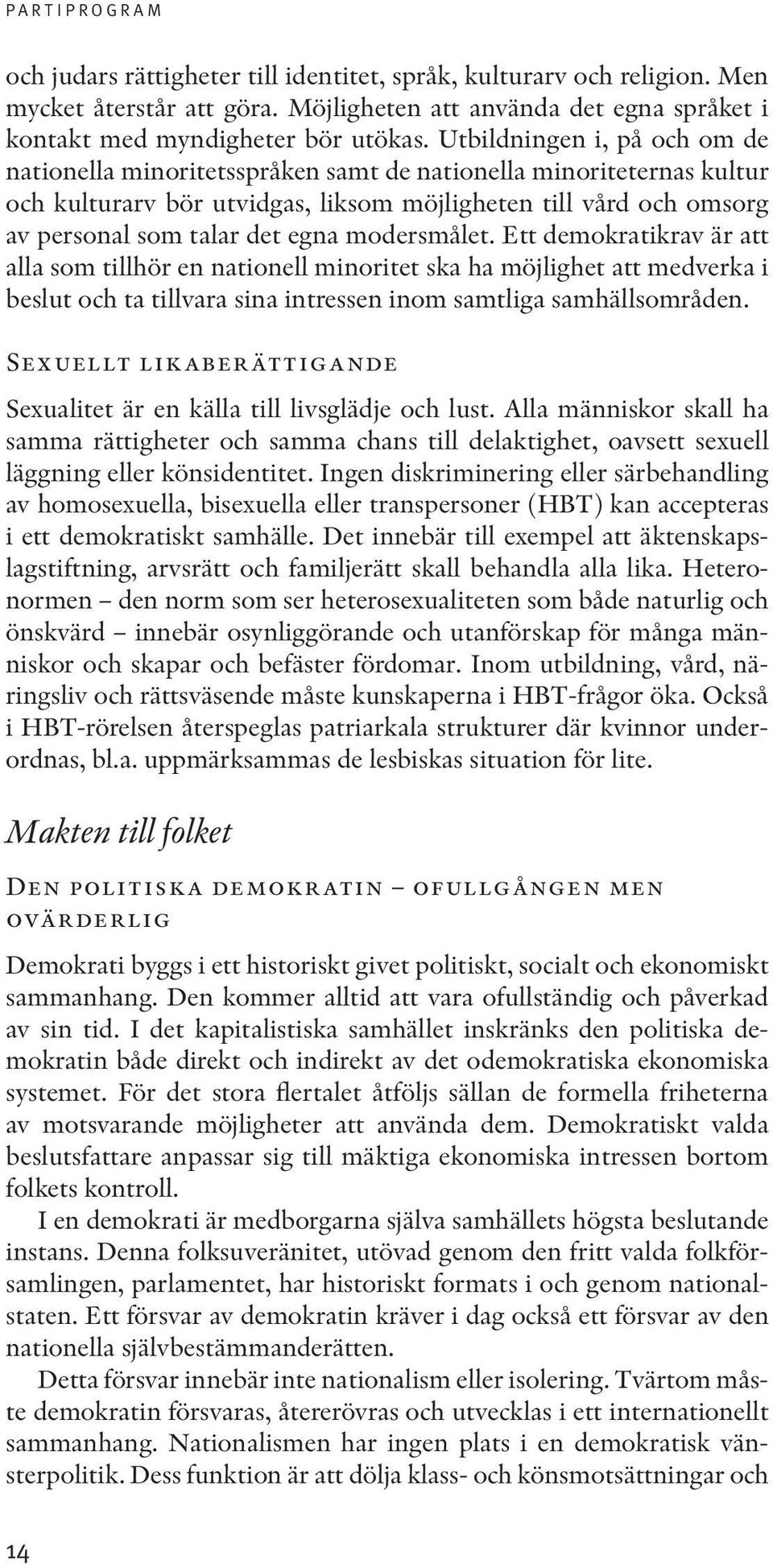 modersmålet. Ett demokratikrav är att alla som tillhör en nationell minoritet ska ha möjlighet att medverka i beslut och ta tillvara sina intressen inom samtliga samhällsområden.