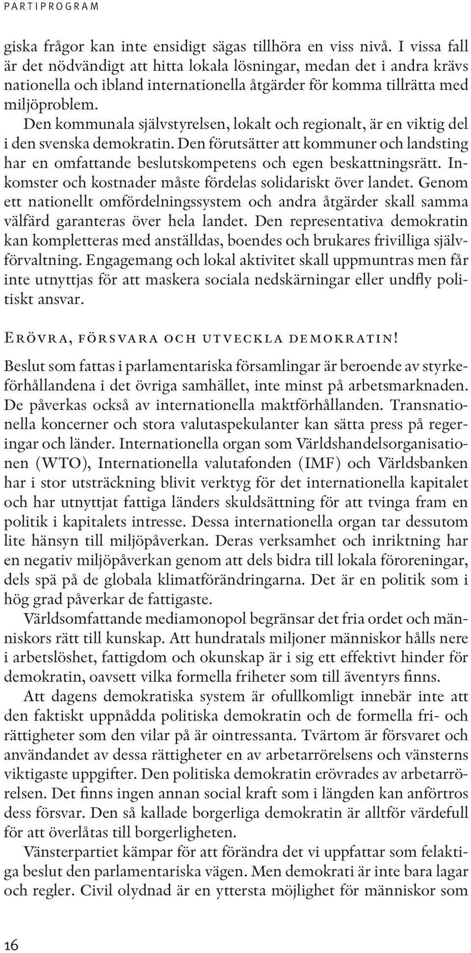 Den kommunala självstyrelsen, lokalt och regionalt, är en viktig del i den svenska demokratin. Den förutsätter att kommuner och landsting har en omfattande beslutskompetens och egen beskattningsrätt.