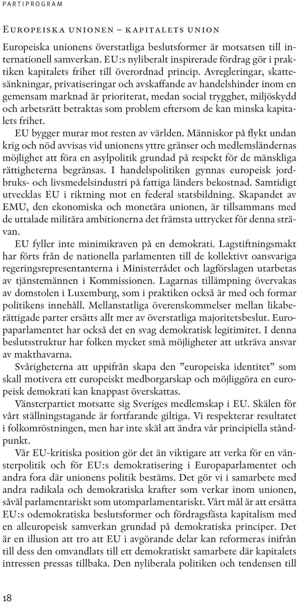 Avregleringar, skattesänkningar, privatiseringar och avskaffande av handelshinder inom en gemensam marknad är prioriterat, medan social trygghet, miljöskydd och arbetsrätt betraktas som problem