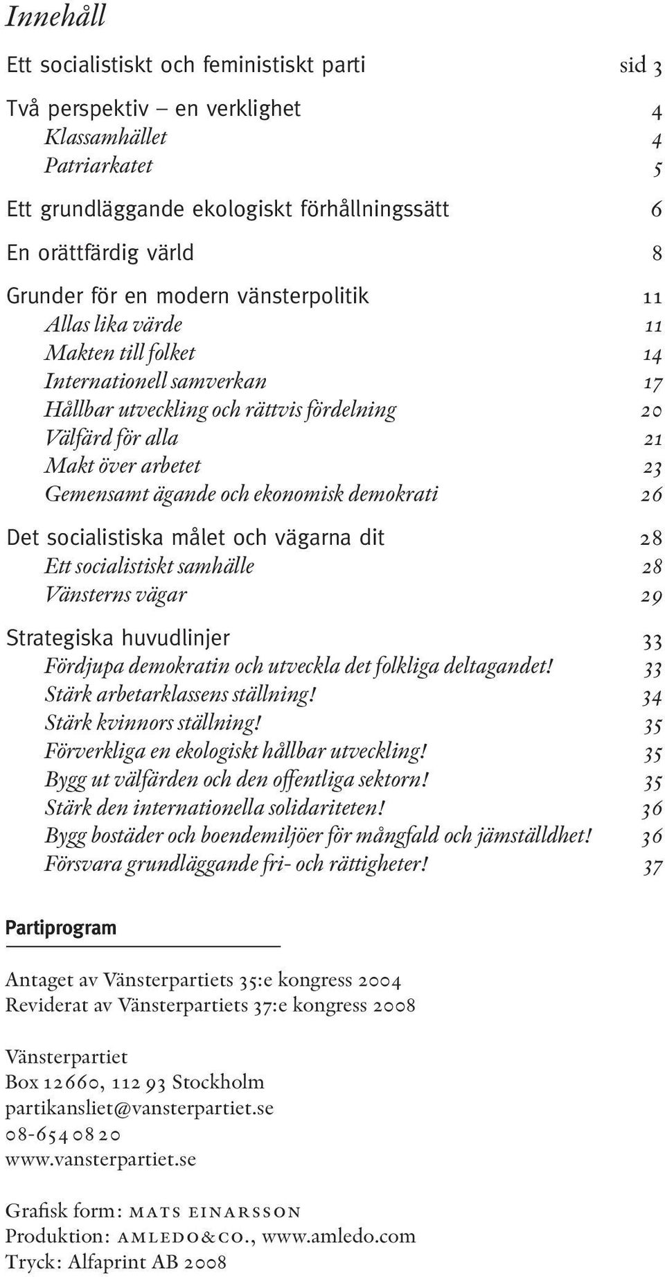 ägande och ekonomisk demokrati 26 Det socialistiska målet och vägarna dit 28 Ett socialistiskt samhälle 28 Vänsterns vägar 29 Strategiska huvudlinjer 33 Fördjupa demokratin och utveckla det folkliga