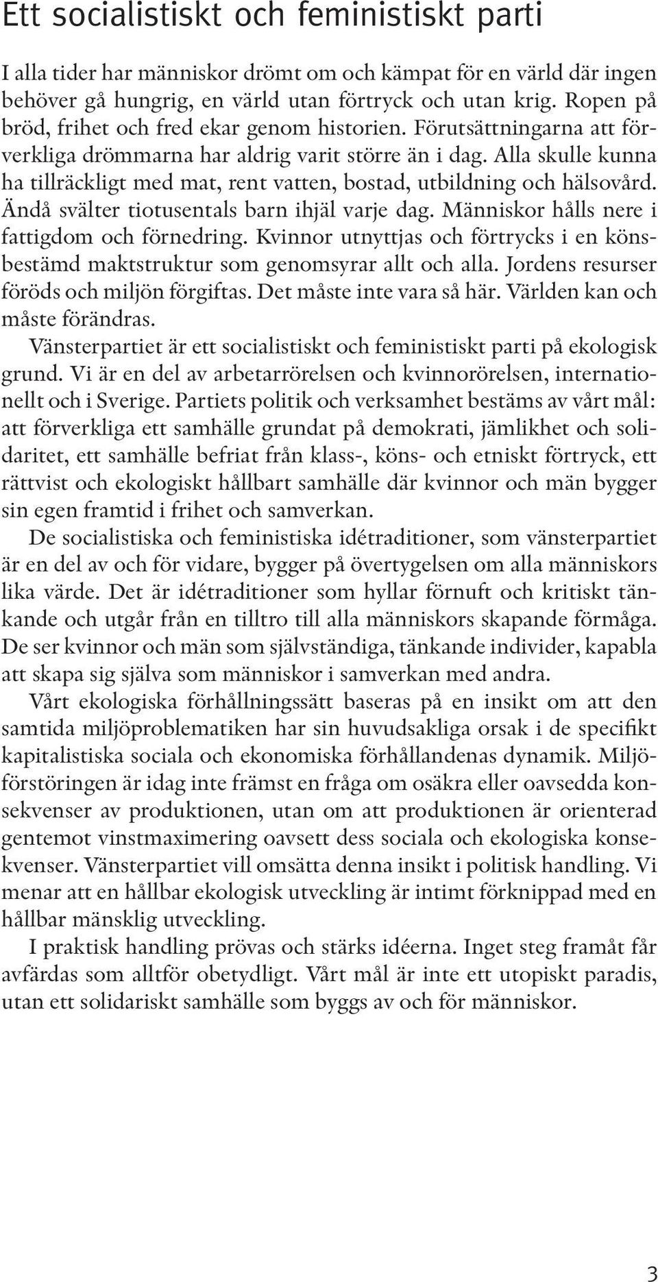 Alla skulle kunna ha tillräckligt med mat, rent vatten, bostad, utbildning och hälsovård. Ändå svälter tiotusentals barn ihjäl varje dag. Människor hålls nere i fattigdom och förnedring.