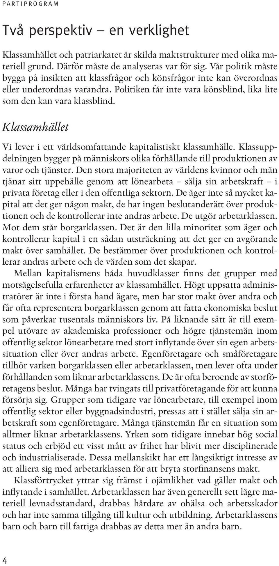 Klassamhället Vi lever i ett världsomfattande kapitalistiskt klassamhälle. Klassuppdelningen bygger på människors olika förhållande till produktionen av varor och tjänster.