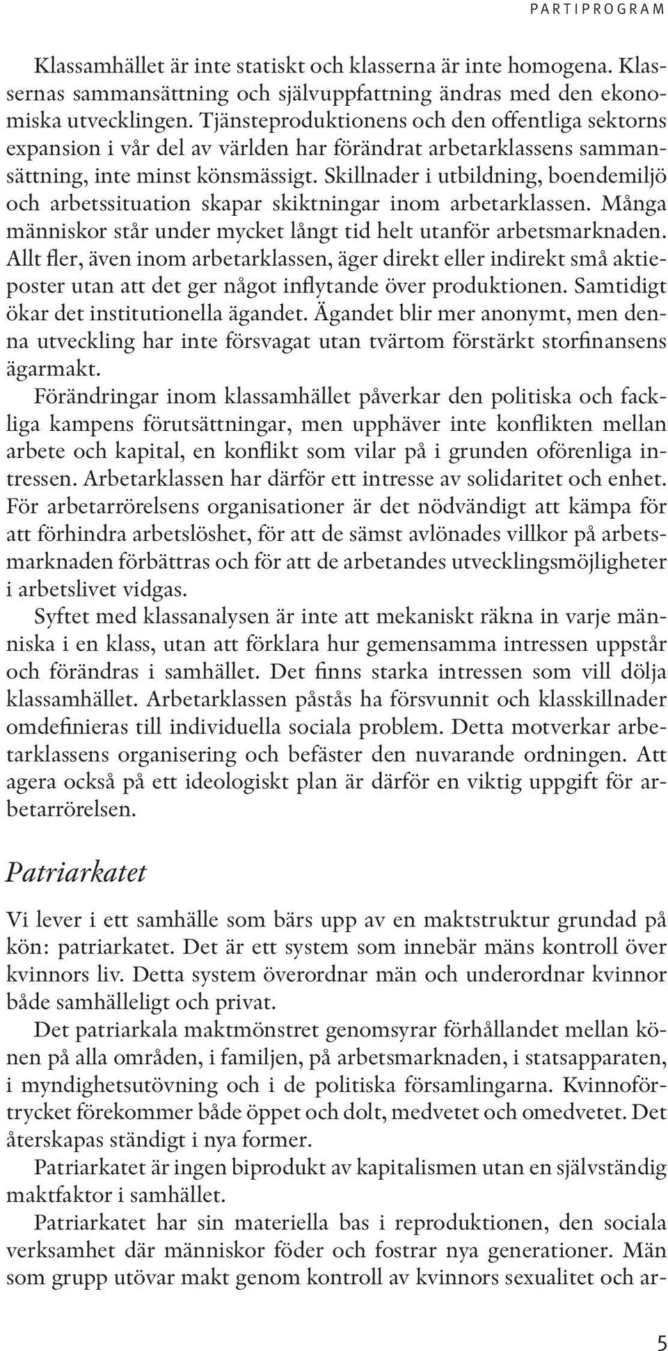 Skillnader i utbildning, boendemiljö och arbetssituation skapar skiktningar inom arbetarklassen. Många människor står under mycket långt tid helt utanför arbetsmarknaden.