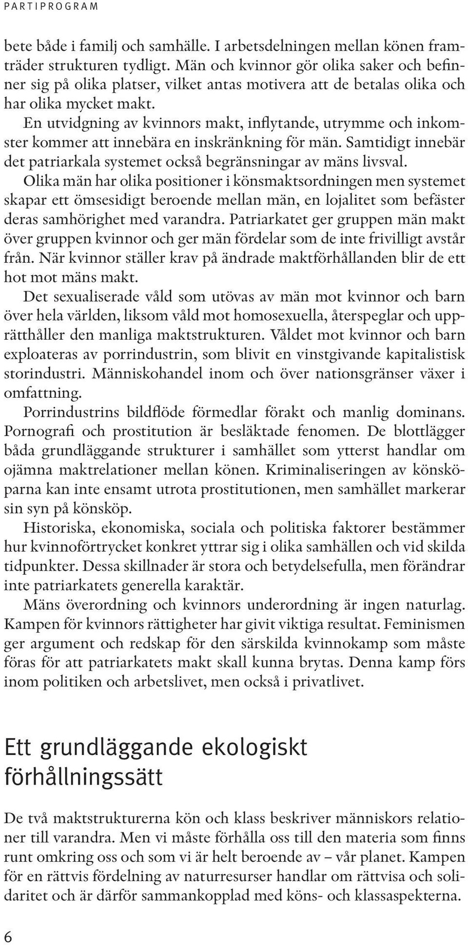 En utvidgning av kvinnors makt, inflytande, utrymme och inkomster kommer att innebära en inskränkning för män. Samtidigt innebär det patriarkala systemet också begränsningar av mäns livsval.