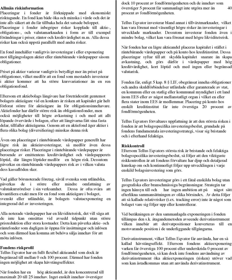 Placeringar i fonder inbegriper risker kopplade till aktie-, obligations-, och valutamarknaden i form av till exempel förändringar i priser, räntor och kreditvärdighet m.m. Alla dessa risker kan också uppstå parallellt med andra risker.