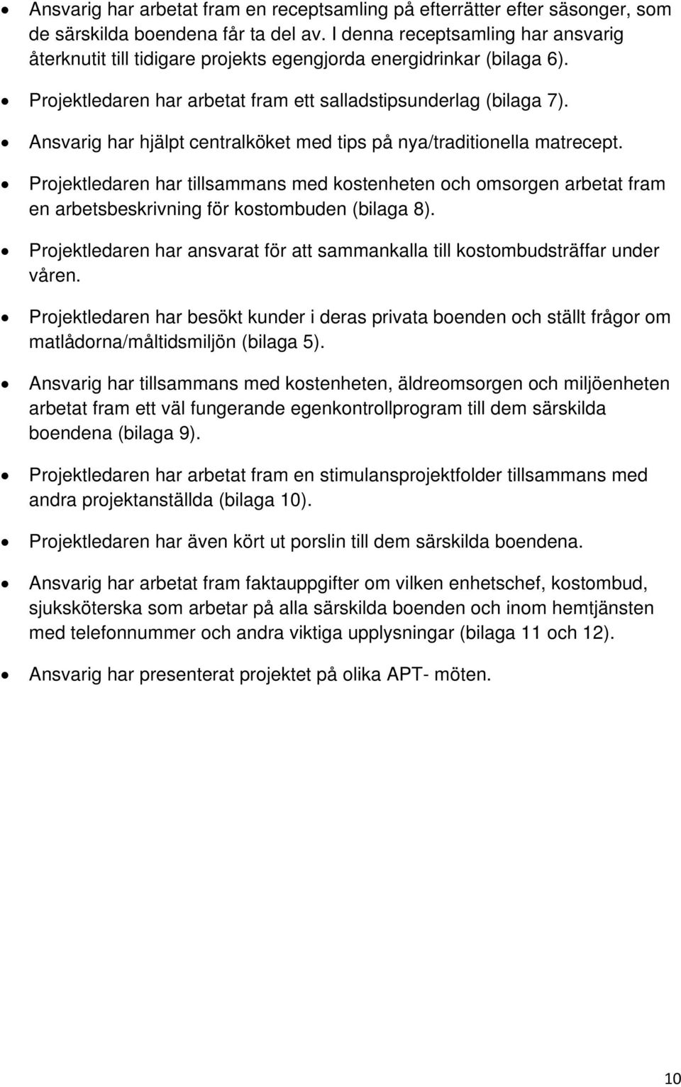 Ansvarig har hjälpt centralköket med tips på nya/traditionella matrecept. Projektledaren har tillsammans med kostenheten och omsorgen arbetat fram en arbetsbeskrivning för kostombuden (bilaga 8).