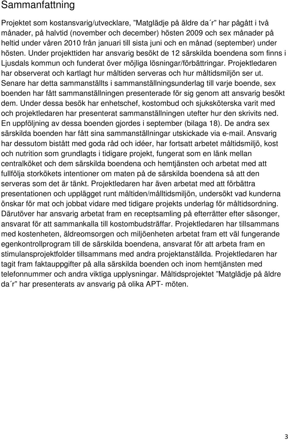 Under projekttiden har ansvarig besökt de 12 särskilda boendena som finns i Ljusdals kommun och funderat över möjliga lösningar/förbättringar.