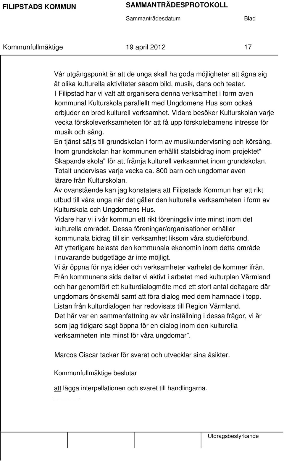 Vidare besöker Kulturskolan varje vecka förskoleverksamheten för att få upp förskolebarnens intresse för musik och sång. En tjänst säljs till grundskolan i form av musikundervisning och körsång.