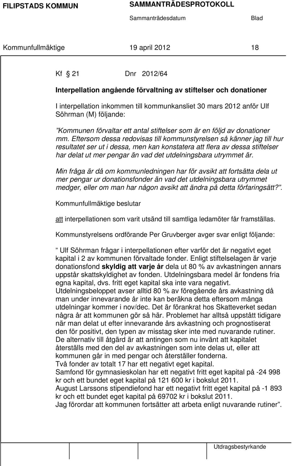 Eftersom dessa redovisas till kommunstyrelsen så känner jag till hur resultatet ser ut i dessa, men kan konstatera att flera av dessa stiftelser har delat ut mer pengar än vad det utdelningsbara