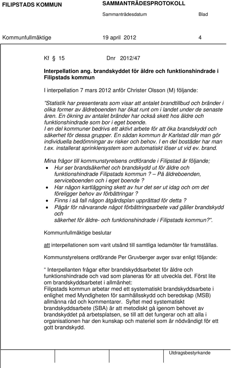 bränder i olika former av äldreboenden har ökat runt om i landet under de senaste åren. En ökning av antalet bränder har också skett hos äldre och funktionshindrade som bor i eget boende.