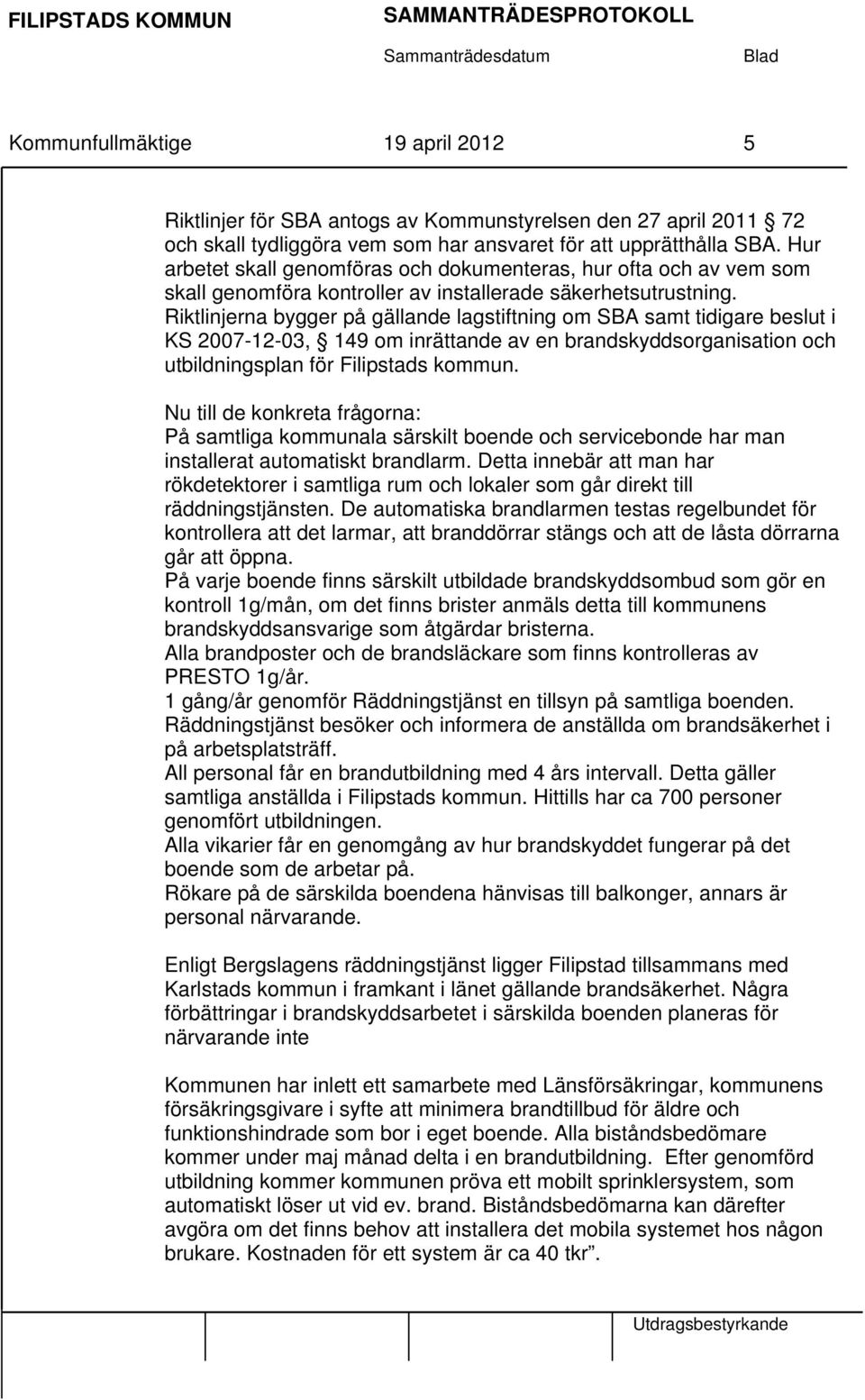 Riktlinjerna bygger på gällande lagstiftning om SBA samt tidigare beslut i KS 2007-12-03, 149 om inrättande av en brandskyddsorganisation och utbildningsplan för Filipstads kommun.