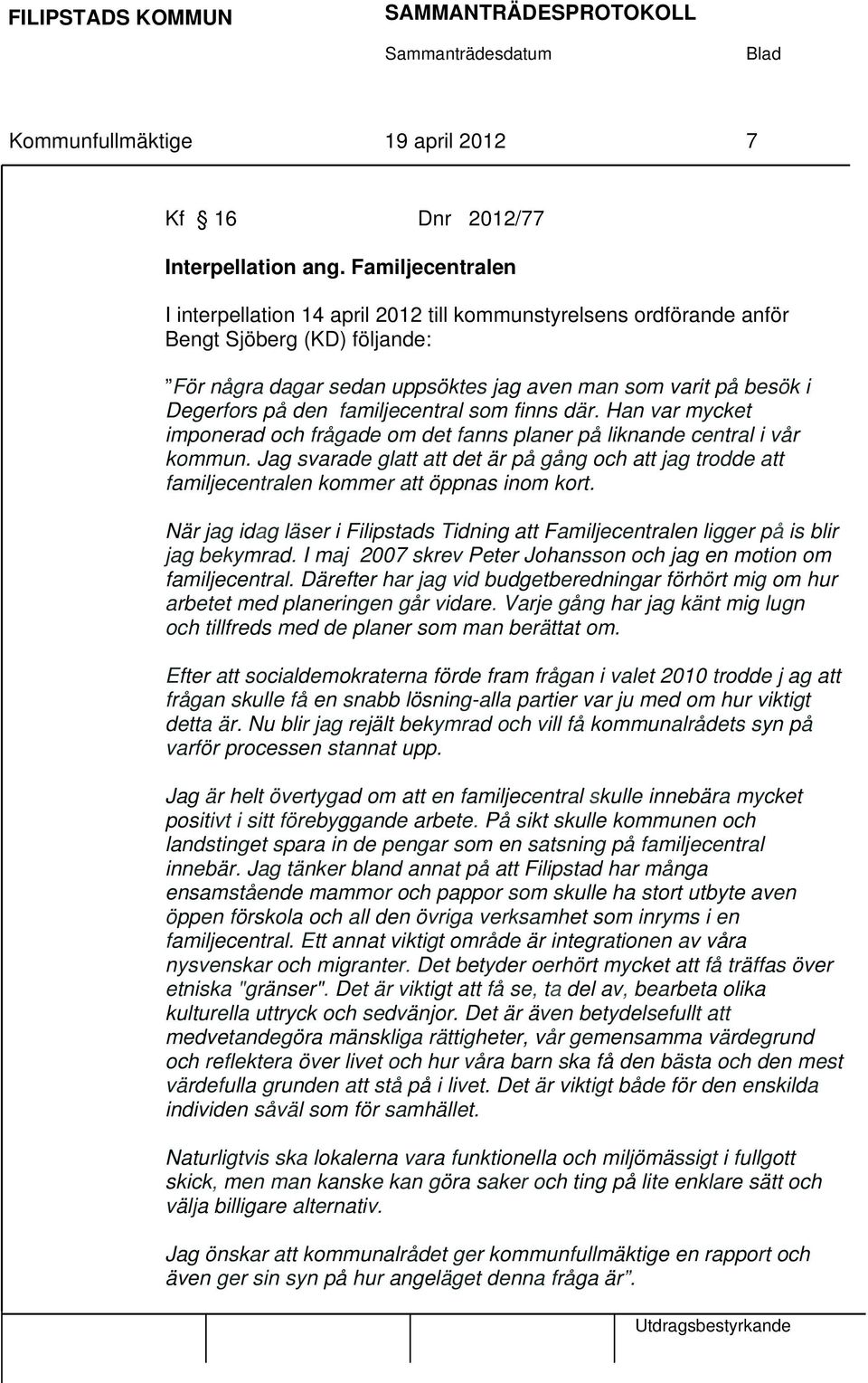 familjecentral som finns där. Han var mycket imponerad och frågade om det fanns planer på liknande central i vår kommun.