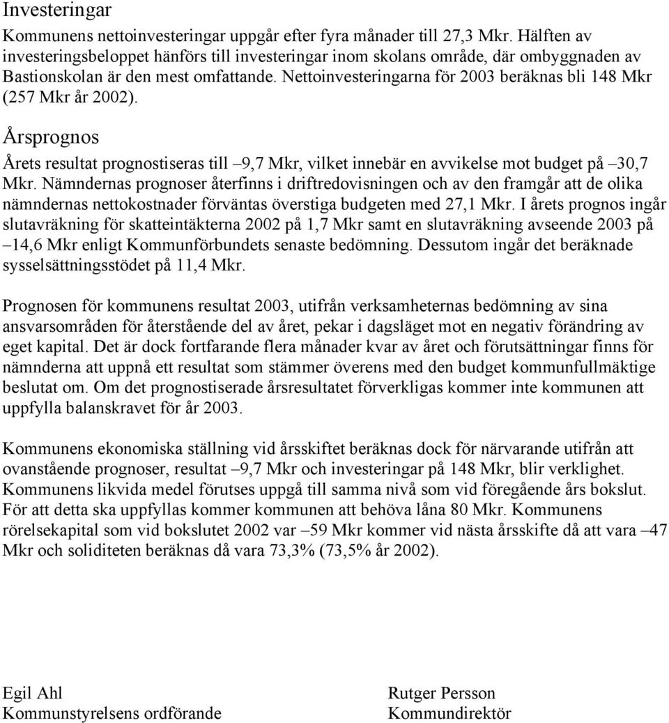 Nettoinvesteringarna för beräknas bli 148 Mkr (257 Mkr år 2002). Årsprognos Årets resultat prognostiseras till 9,7 Mkr, vilket innebär en avvikelse mot budget på 30,7 Mkr.