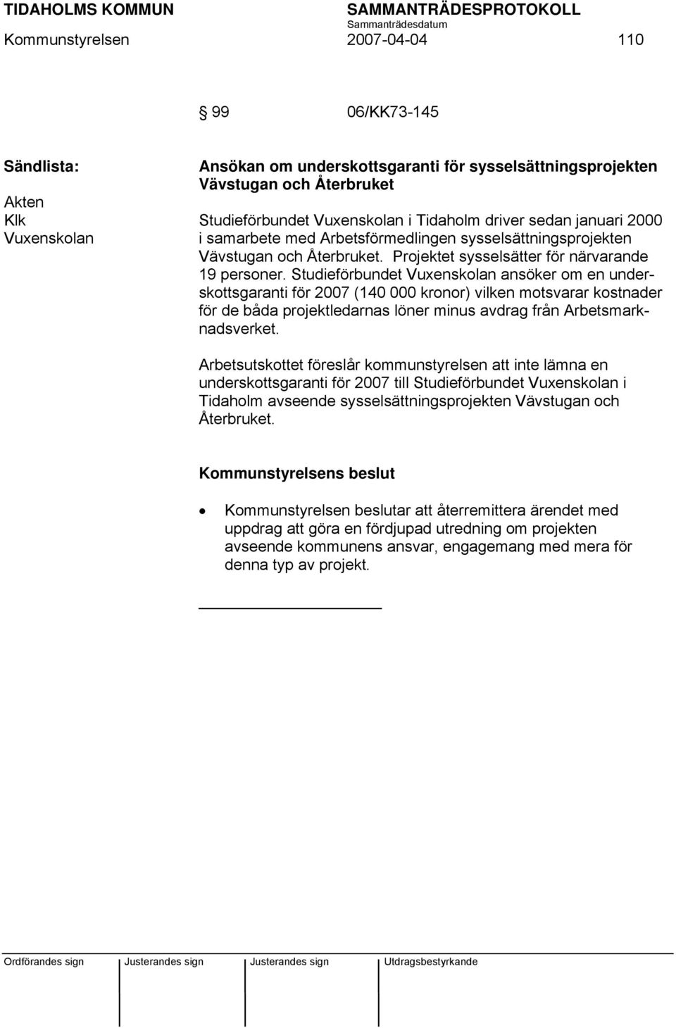 Studieförbundet Vuxenskolan ansöker om en underskottsgaranti för 2007 (140 000 kronor) vilken motsvarar kostnader för de båda projektledarnas löner minus avdrag från Arbetsmarknadsverket.