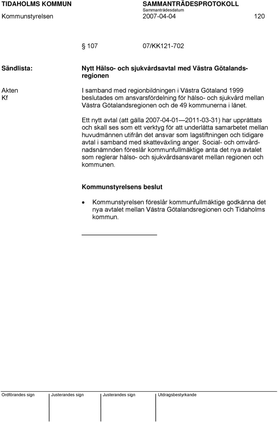 Ett nytt avtal (att gälla 2007-04-01 2011-03-31) har upprättats och skall ses som ett verktyg för att underlätta samarbetet mellan huvudmännen utifrån det ansvar som lagstiftningen och tidigare