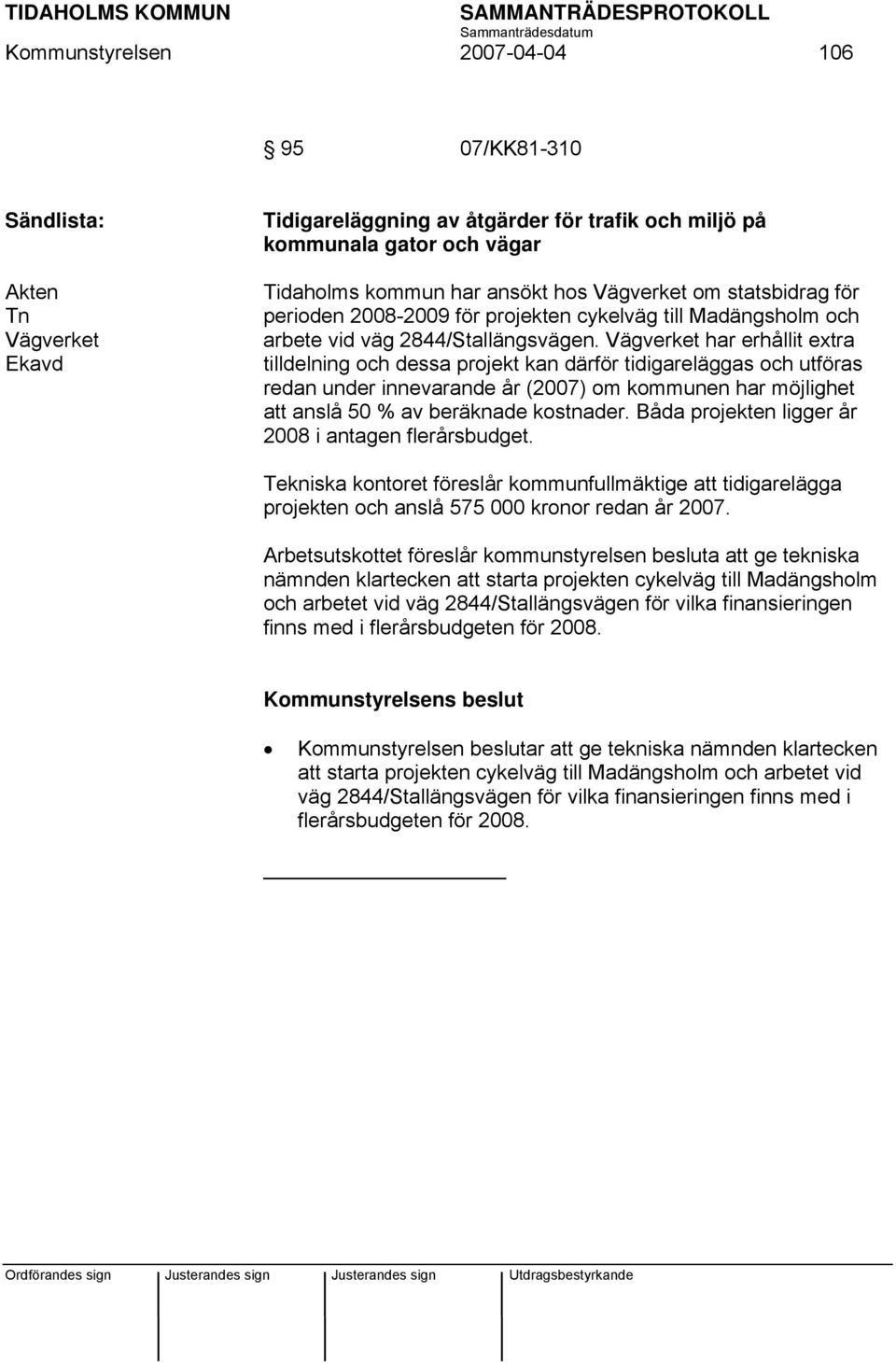 Vägverket har erhållit extra tilldelning och dessa projekt kan därför tidigareläggas och utföras redan under innevarande år (2007) om kommunen har möjlighet att anslå 50 % av beräknade kostnader.