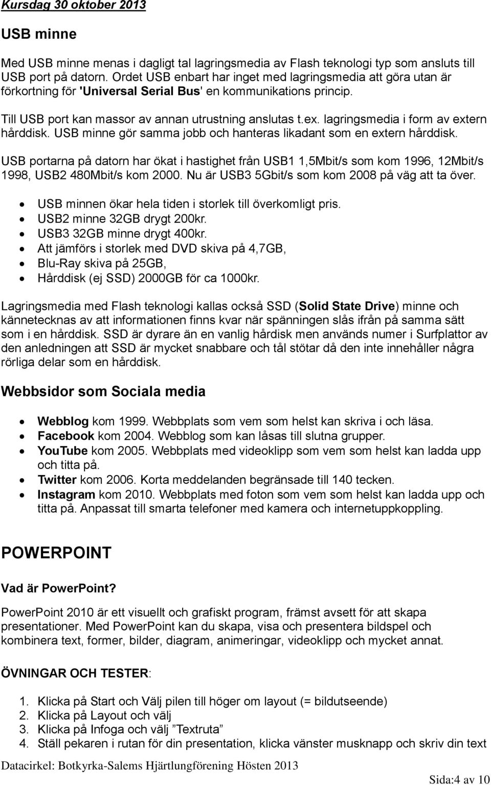 lagringsmedia i form av extern hårddisk. USB minne gör samma jobb och hanteras likadant som en extern hårddisk.