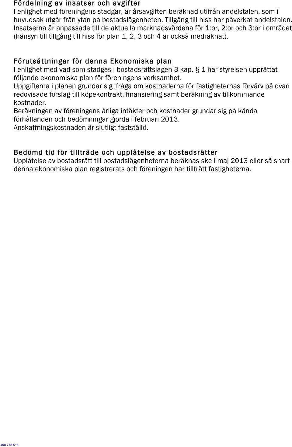 Insatserna är anpassade till de aktuella marknadsvärdena för 1:or, 2:or och 3:or i området (hänsyn till tillgång till hiss för plan 1, 2, 3 och 4 är också medräknat).