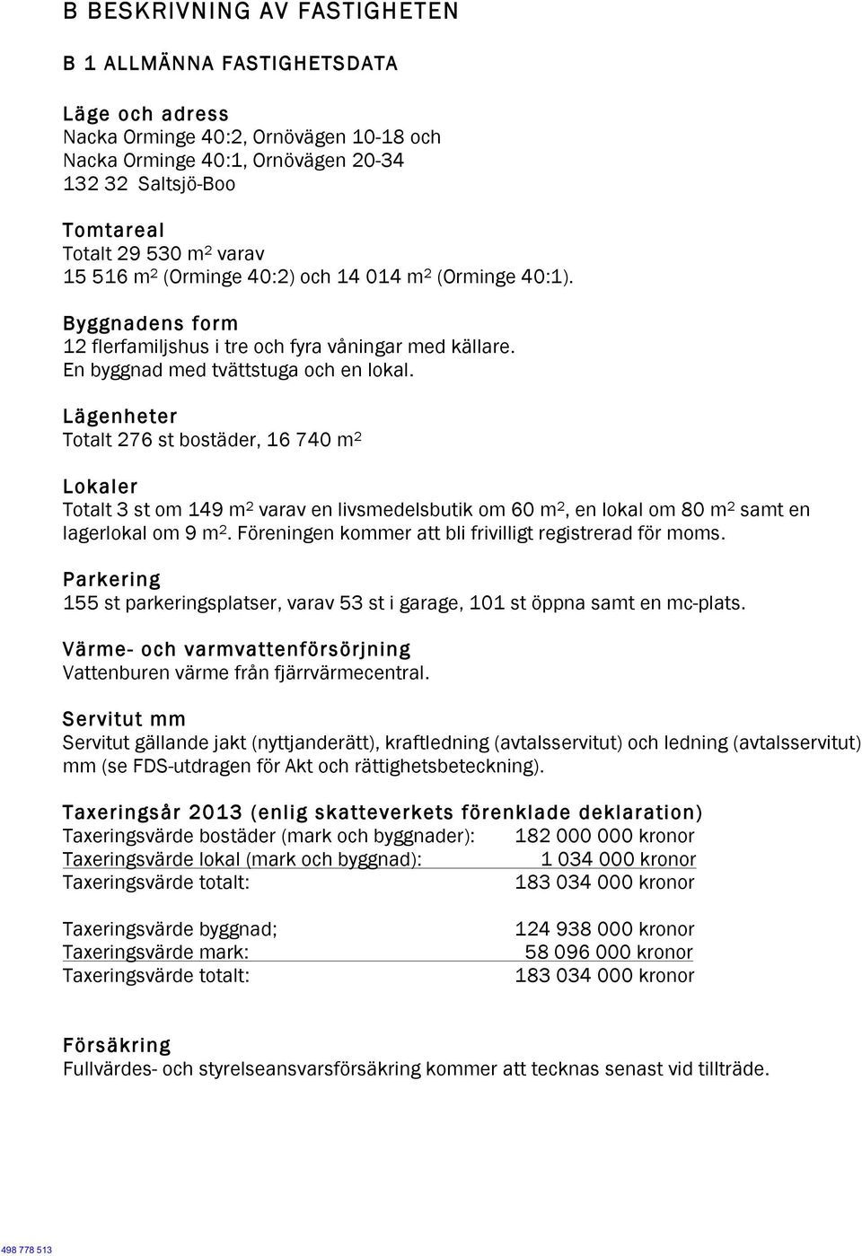 Lägenheter Totalt 276 st bostäder, 16 740 m 2 Lokaler Totalt 3 st om 149 m 2 varav en livsmedelsbutik om 60 m 2, en lokal om 80 m 2 samt en lagerlokal om 9 m 2.