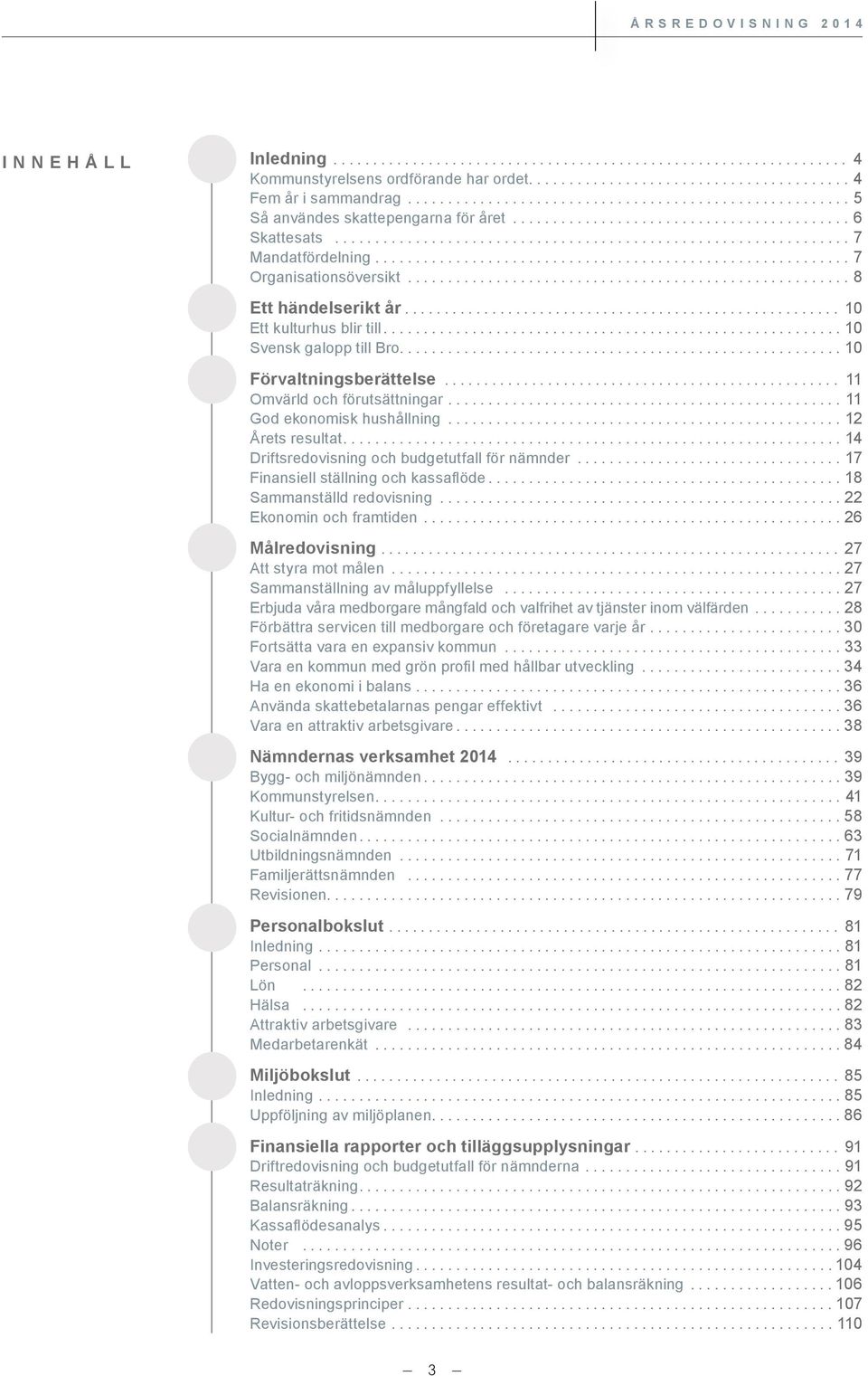 ... 11 God ekonomisk hushållning... 12 Årets resultat.... 14 Driftsredovisning och budgetutfall för nämnder... 17 Finansiell ställning och kassaflöde... 18 Sammanställd redovisning.