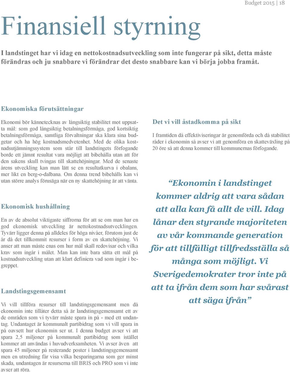 Ekonomiska förutsättningar Ekonomi bör kännetecknas av långsiktig stabilitet mot uppsatta mål: som god långsiktig betalningsförmåga, god kortsiktig betalningsförmåga, samtliga förvaltningar ska klara