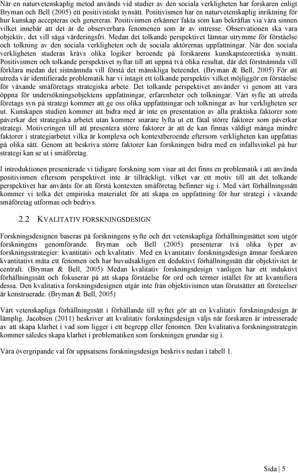 Positivismen erkänner fakta som kan bekräftas via våra sinnen vilket innebär att det är de observerbara fenomenen som är av intresse. Observationen ska vara objektiv, det vill säga värderingsfri.