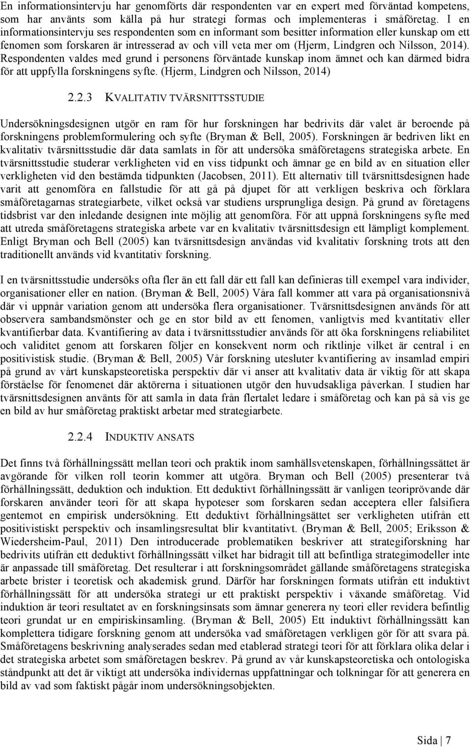 2014). Respondenten valdes med grund i personens förväntade kunskap inom ämnet och kan därmed bidra för att uppfylla forskningens syfte. (Hjerm, Lindgren och Nilsson, 2014) 2.2.3 KVALITATIV TVÄRSNITTSSTUDIE Undersökningsdesignen utgör en ram för hur forskningen har bedrivits där valet är beroende på forskningens problemformulering och syfte (Bryman & Bell, 2005).