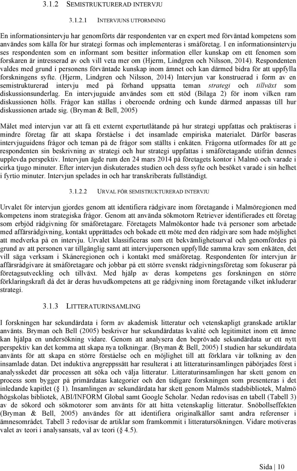 1 INTERVJUNS UTFORMNING En informationsintervju har genomförts där respondenten var en expert med förväntad kompetens som användes som källa för hur strategi formas och implementeras i småföretag.