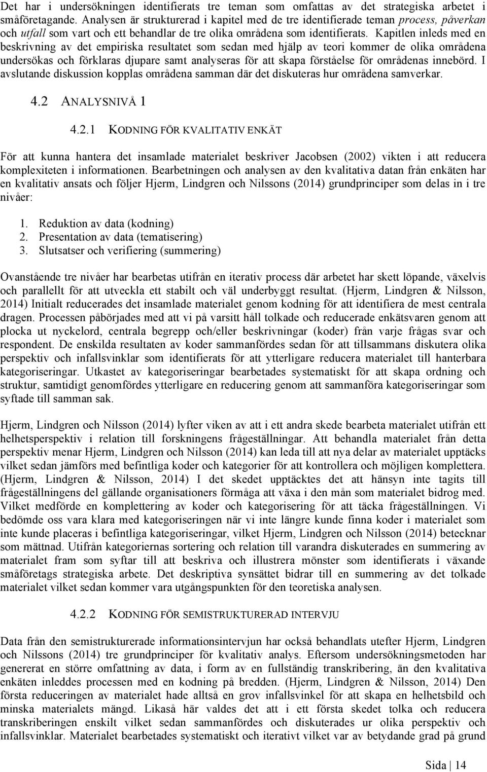 Kapitlen inleds med en beskrivning av det empiriska resultatet som sedan med hjälp av teori kommer de olika områdena undersökas och förklaras djupare samt analyseras för att skapa förståelse för