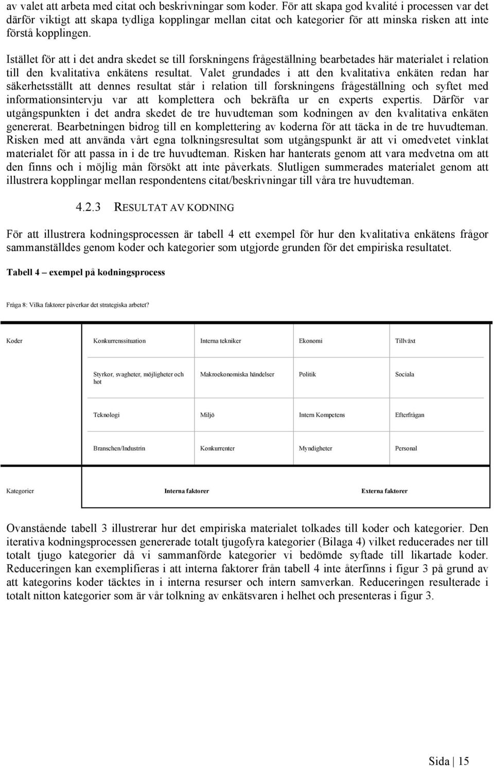 Istället för att i det andra skedet se till forskningens frågeställning bearbetades här materialet i relation till den kvalitativa enkätens resultat.