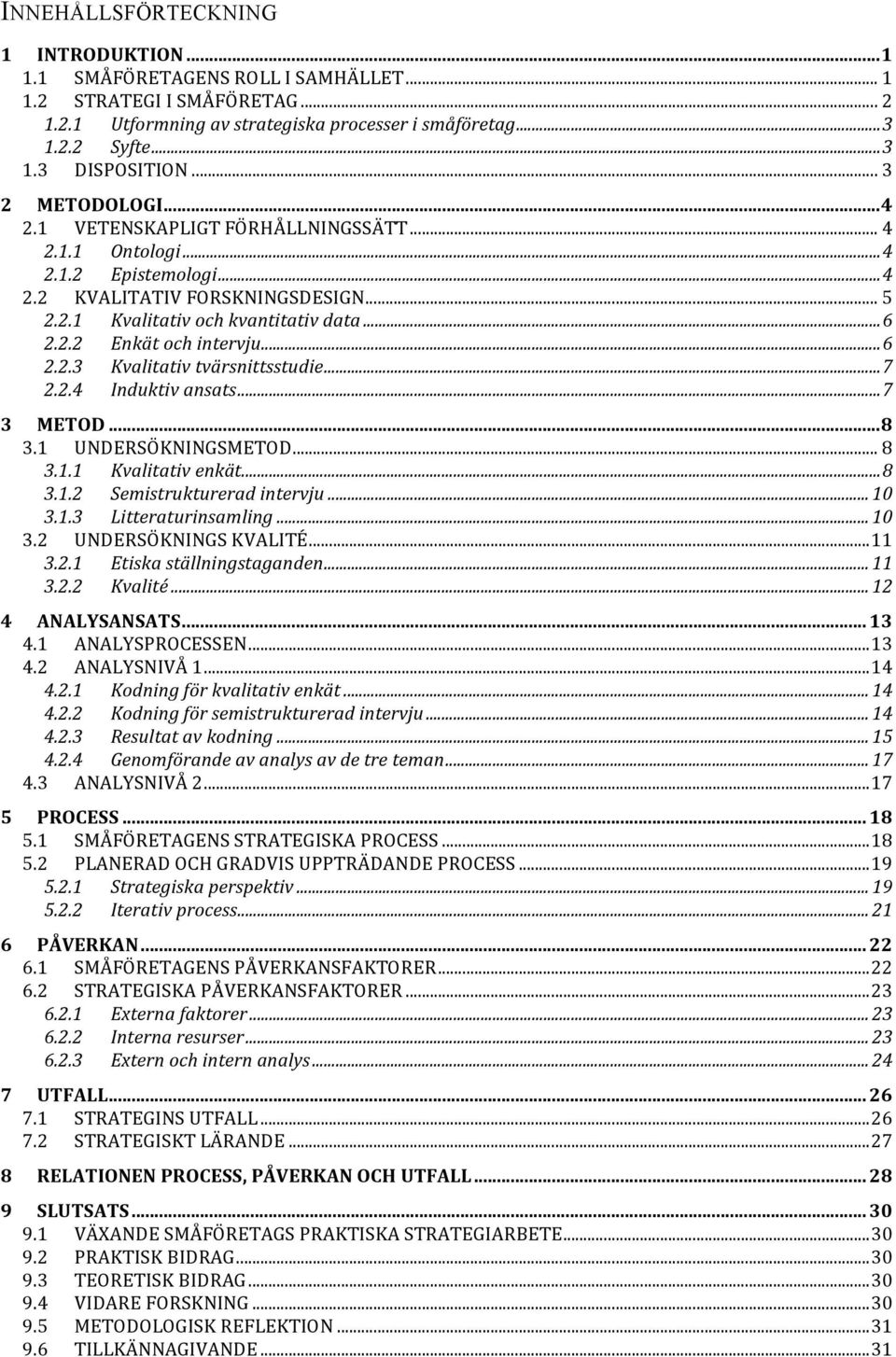 .. 6 2.2.3 Kvalitativ tvärsnittsstudie... 7 2.2.4 Induktiv ansats... 7 3 METOD... 8 3.1 UNDERSÖKNINGSMETOD... 8 3.1.1 Kvalitativ enkät... 8 3.1.2 Semistrukturerad intervju... 10 3.1.3 Litteraturinsamling.