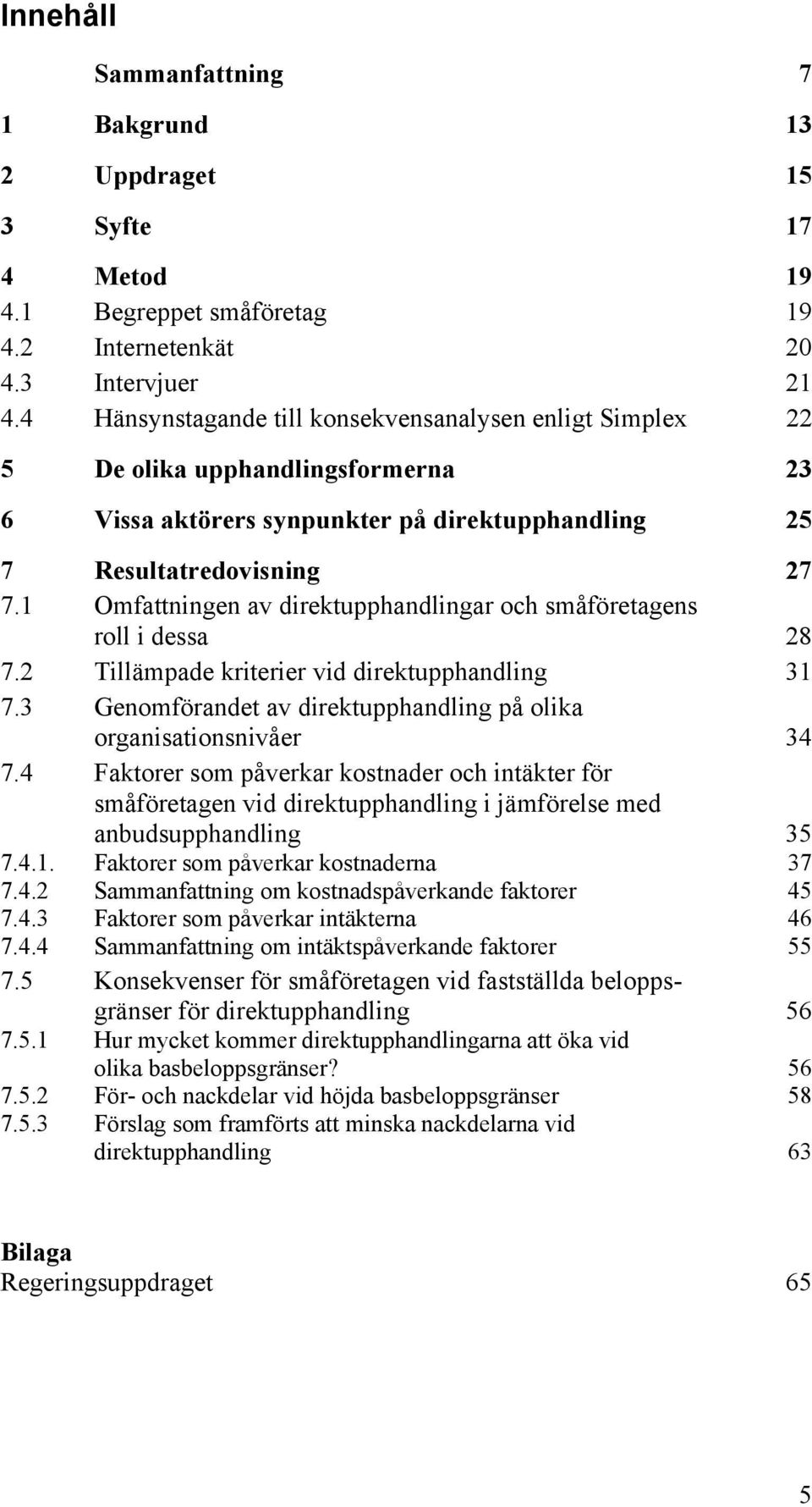 1 Omfattningen av direktupphandlingar och småföretagens roll i dessa 28 7.2 Tillämpade kriterier vid direktupphandling 31 7.3 Genomförandet av direktupphandling på olika organisationsnivåer 34 7.