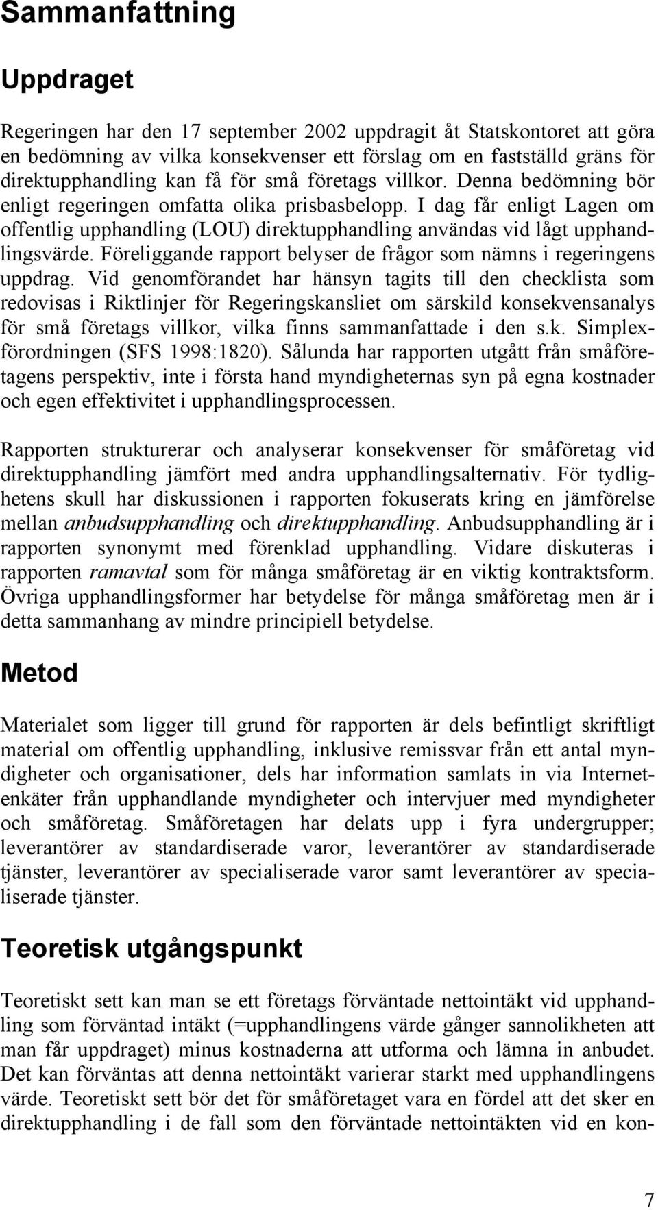 I dag får enligt Lagen om offentlig upphandling (LOU) direktupphandling användas vid lågt upphandlingsvärde. Föreliggande rapport belyser de frågor som nämns i regeringens uppdrag.