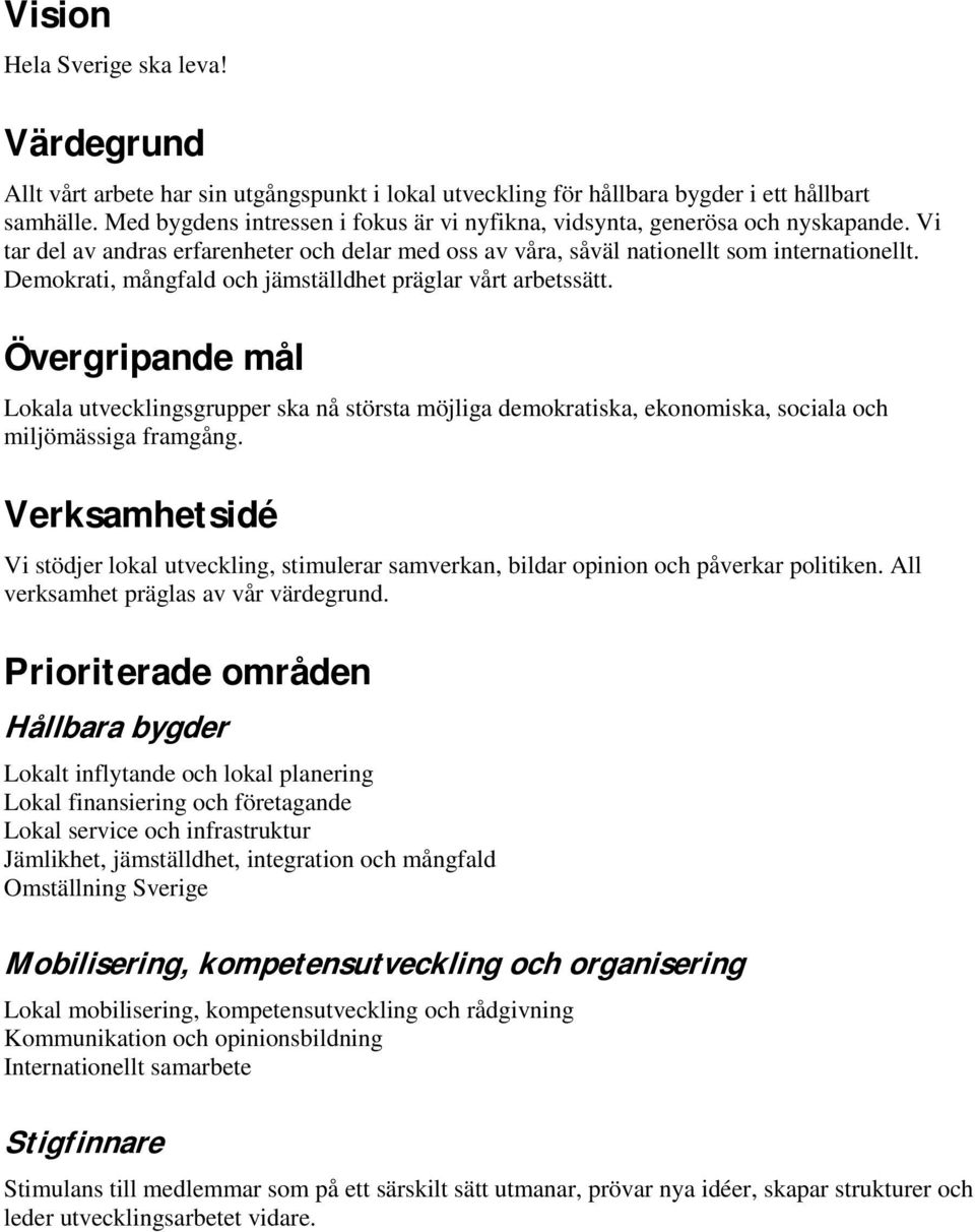 Demokrati, mångfald och jämställdhet präglar vårt arbetssätt. Övergripande mål Lokala utvecklingsgrupper ska nå största möjliga demokratiska, ekonomiska, sociala och miljömässiga framgång.