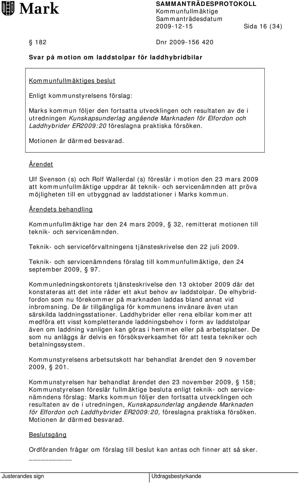 Ärendet Ulf Svenson (s) och Rolf Wallerdal (s) föreslår i motion den 23 mars 2009 att kommunfullmäktige uppdrar åt teknik- och servicenämnden att pröva möjligheten till en utbyggnad av laddstationer