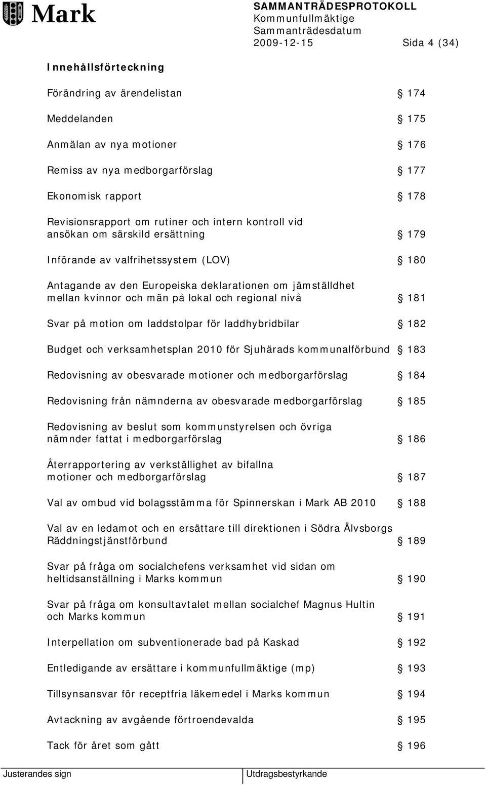 och regional nivå 181 Svar på motion om laddstolpar för laddhybridbilar 182 Budget och verksamhetsplan 2010 för Sjuhärads kommunalförbund 183 Redovisning av obesvarade motioner och medborgarförslag