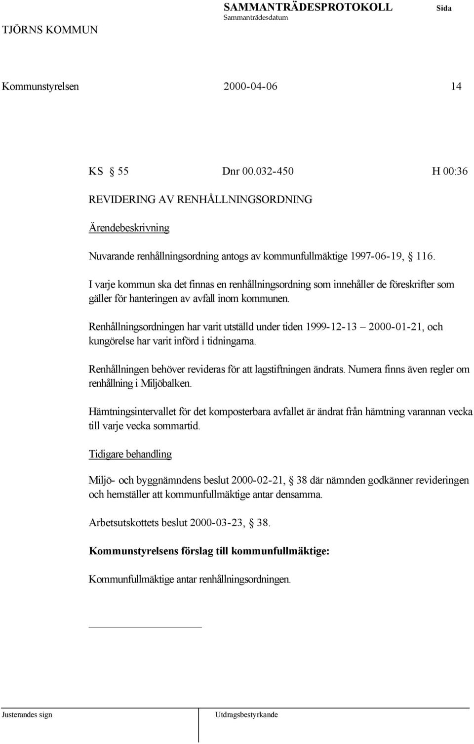 Renhållningsordningen har varit utställd under tiden 1999-12-13 2000-01-21, och kungörelse har varit införd i tidningarna. Renhållningen behöver revideras för att lagstiftningen ändrats.