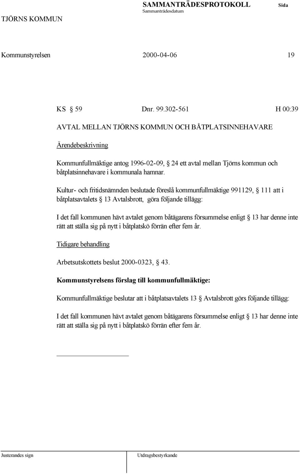 Kultur- och fritidsnämnden beslutade föreslå kommunfullmäktige 991129, 111 att i båtplatsavtalets 13 Avtalsbrott, göra följande tillägg: I det fall kommunen hävt avtalet genom båtägarens försummelse