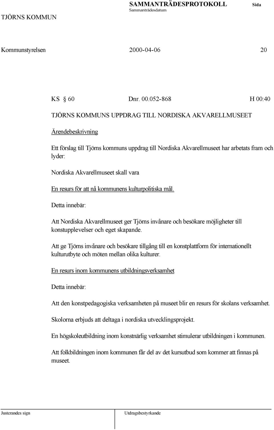 vara En resurs för att nå kommunens kulturpolitiska mål. Detta innebär: Att Nordiska Akvarellmuseet ger Tjörns invånare och besökare möjligheter till konstupplevelser och eget skapande.