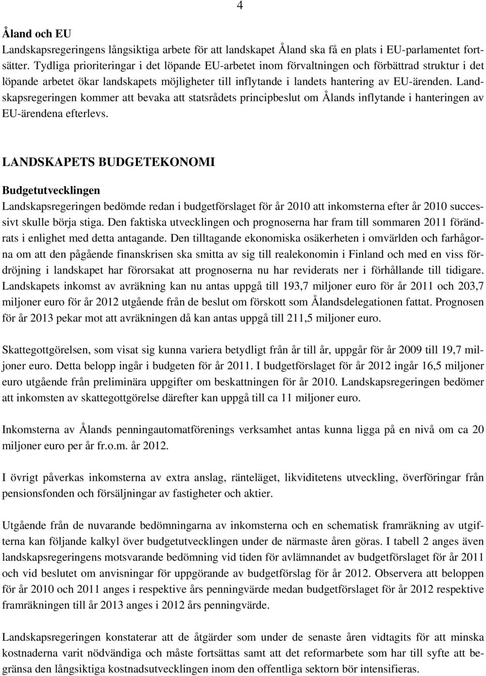 Landskapsregeringen kommer att bevaka att statsrådets principbeslut om Ålands inflytande i hanteringen av EU-ärendena efterlevs.