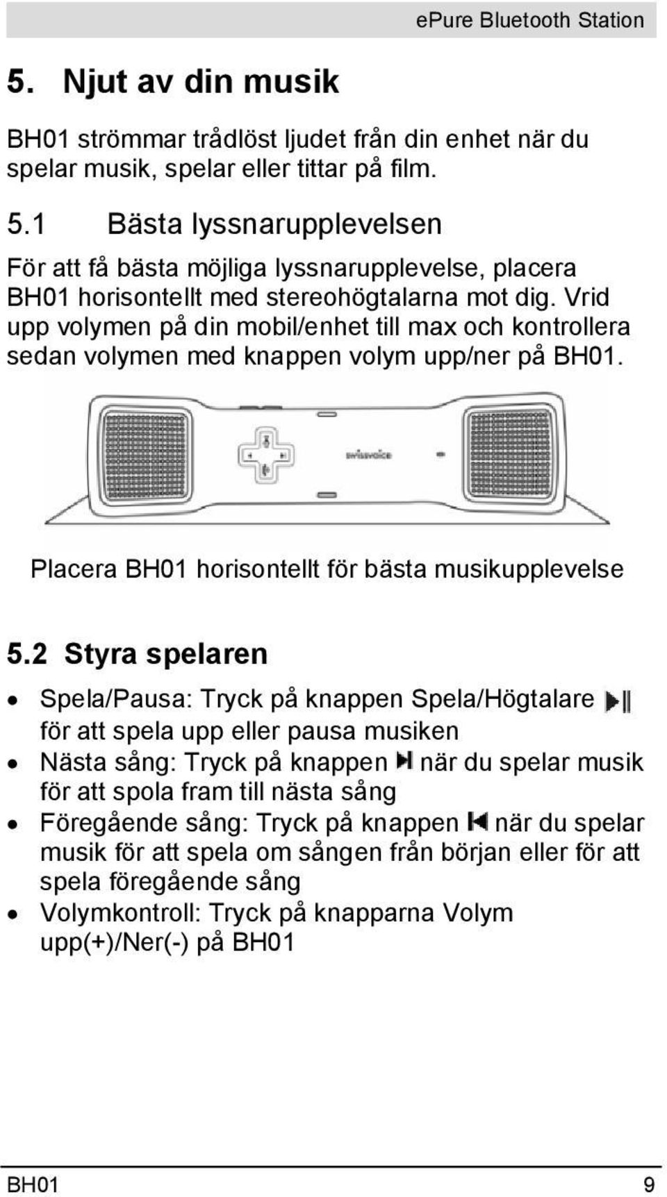 Vrid upp volymen på din mobil/enhet till max och kontrollera sedan volymen med knappen volym upp/ner på BH01. Placera BH01 horisontellt för bästa musikupplevelse 5.