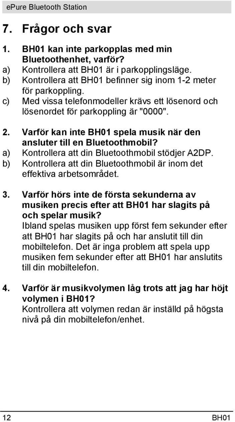 a) Kontrollera att din Bluetoothmobil stödjer A2DP. b) Kontrollera att din Bluetoothmobil är inom det effektiva arbetsområdet. 3.