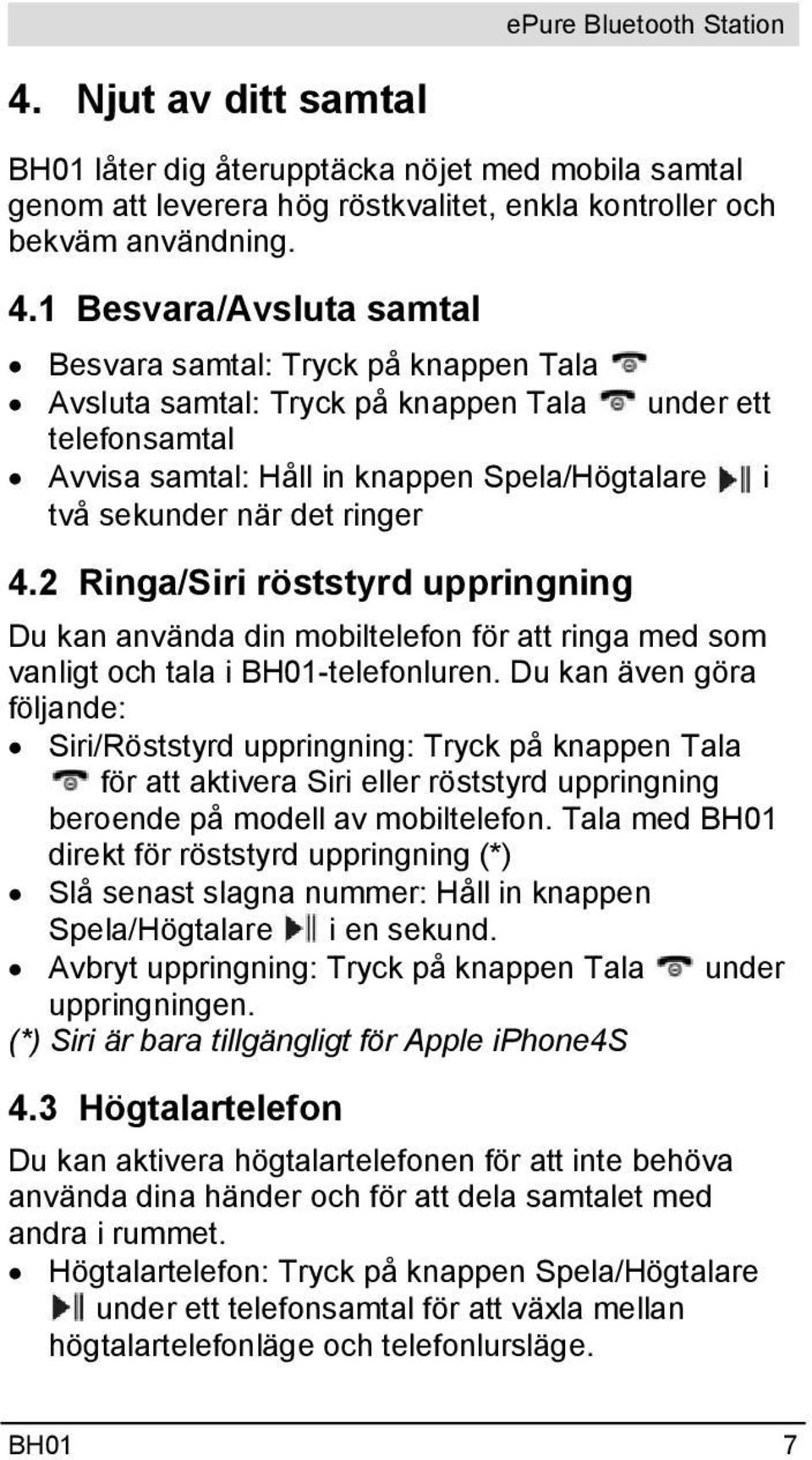 ringer 4.2 Ringa/Siri röststyrd uppringning Du kan använda din mobiltelefon för att ringa med som vanligt och tala i BH01-telefonluren.