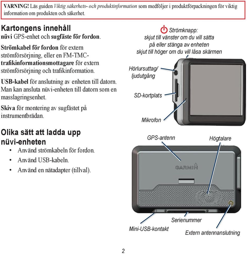 Strömkabel för fordon för extern strömförsörjning, eller en FM-TMCtrafikinformationsmottagare för extern strömförsörjning och trafikinformation. USB-kabel för anslutning av enheten till datorn.