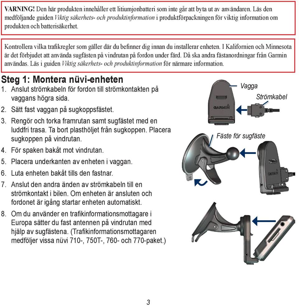 Kontrollera vilka trafikregler som gäller där du befinner dig innan du installerar enheten. I Kalifornien och Minnesota är det förbjudet att använda sugfästen på vindrutan på fordon under färd.