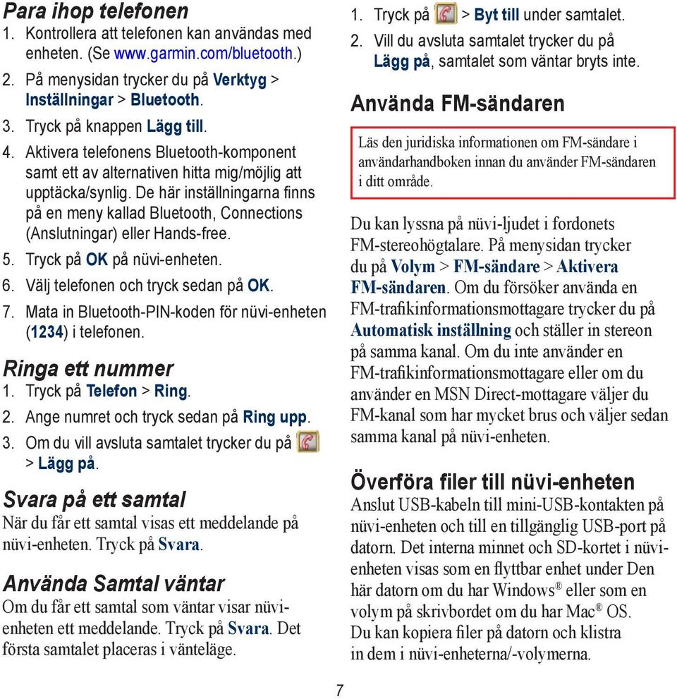 De här inställningarna finns på en meny kallad Bluetooth, Connections (Anslutningar) eller Hands-free. 5. Tryck på OK på nüvi-enheten. 6. Välj telefonen och tryck sedan på OK. 7.